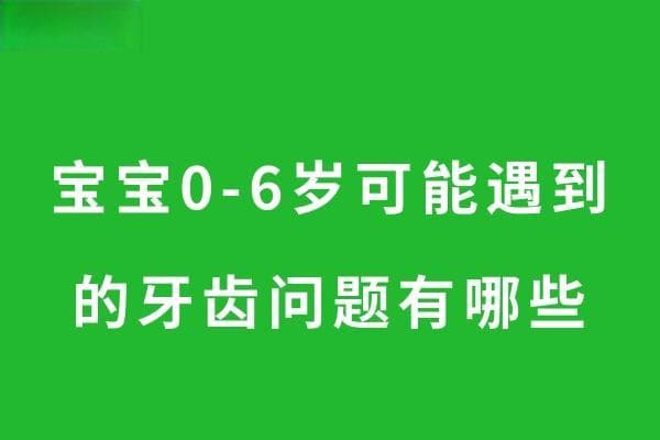宝宝0-6岁可能遇到的牙齿问题有哪些？家长一定要注意啦！