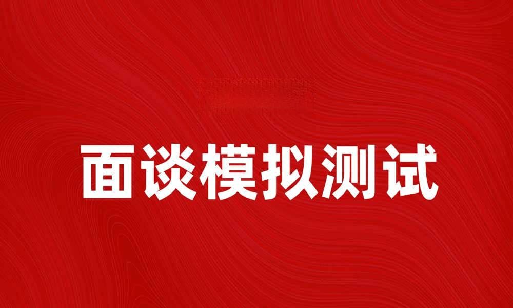 面谈模拟测试助你轻松应对面试挑战