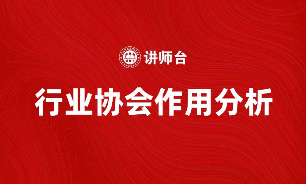 行业协会在推动行业发展中的重要作用分析