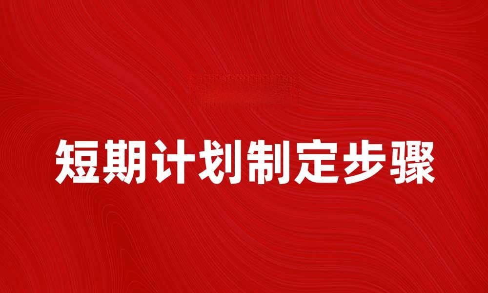 制定有效短期计划的五个关键步骤
