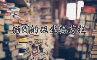 椭圆的极坐标方程：揭开椭圆的极坐标秘密