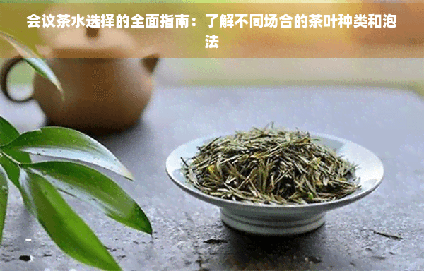 会议茶水选择的全面指南：了解不同场合的茶叶种类和泡法