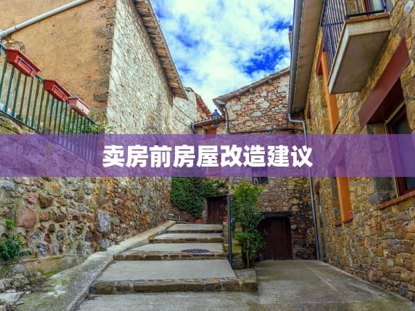 卖房前房屋改造建议：提升房屋价值的关键步骤