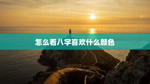 八字命理与颜色：如何根据生辰八字判断个人喜好