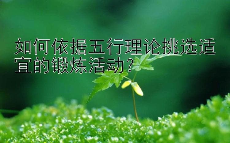 如何依据五行理论挑选适宜的锻炼活动？