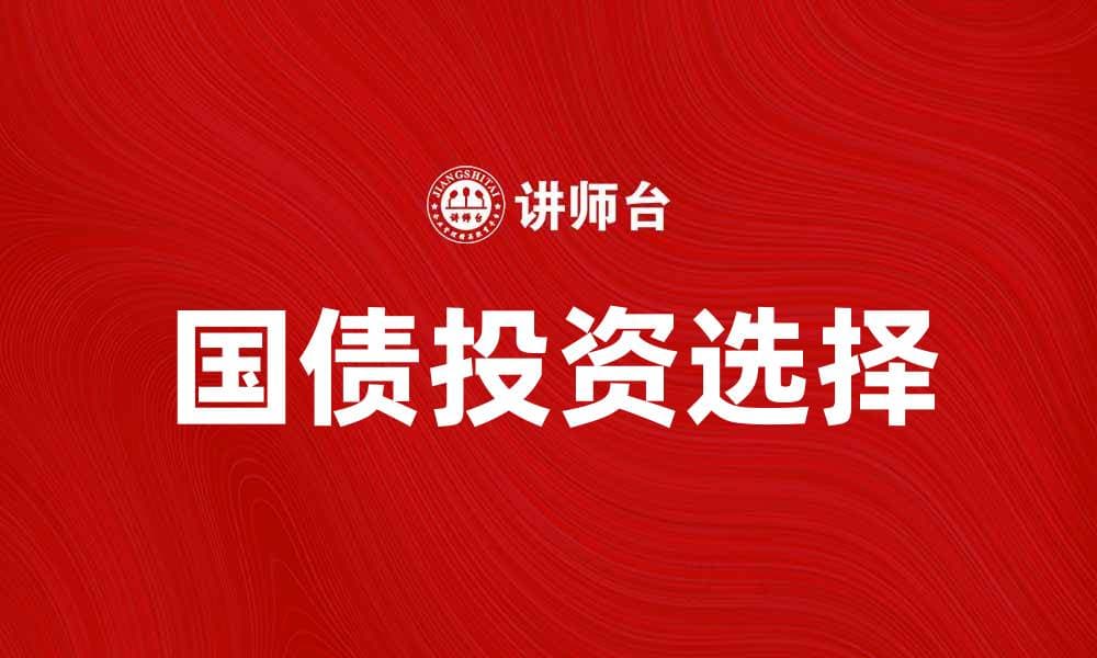 普通国债投资指南：如何选择适合的国债产品