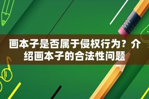 画本子是否属于侵权行为？介绍画本子的合法性问题