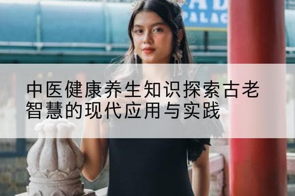 中医健康养生知识：古老智慧的现代应用与实践