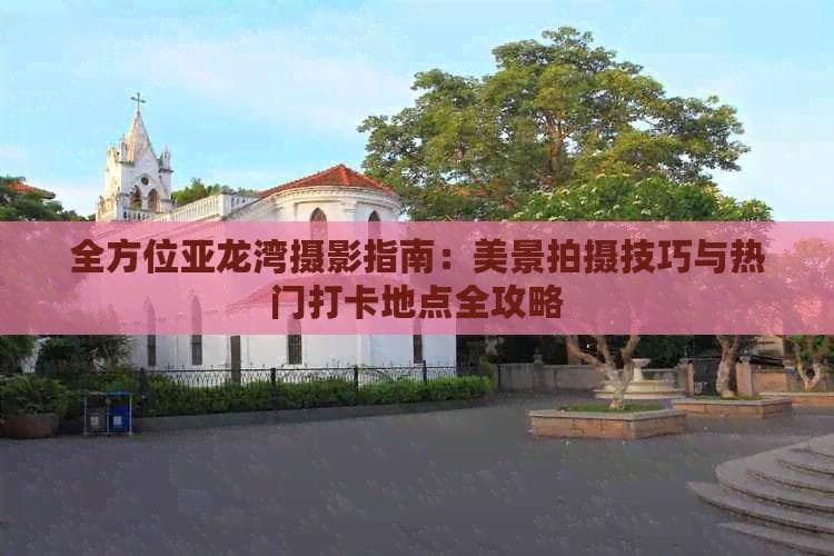 全方位亚龙湾摄影指南：美景拍摄技巧与热门打卡地点全攻略