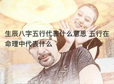 生辰八字五行代表什么意思 五行在命理中代表什么