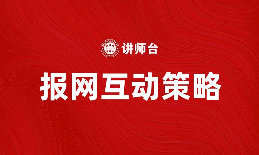 报网互动：提升媒体传播效率的有效策略