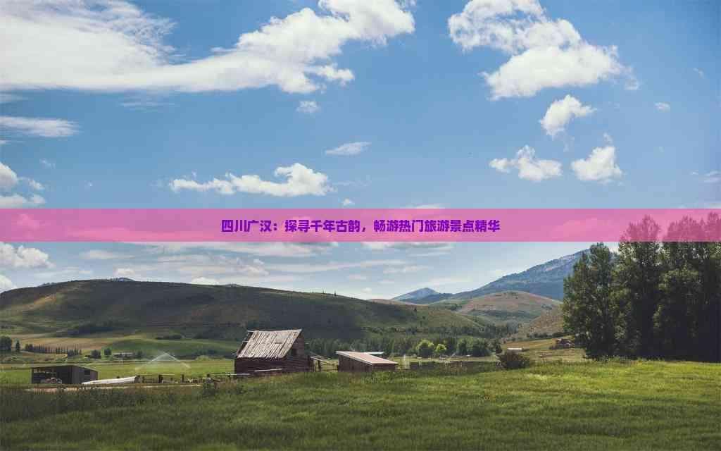 四川广汉：探寻千年古韵，畅游热门旅游景点精华