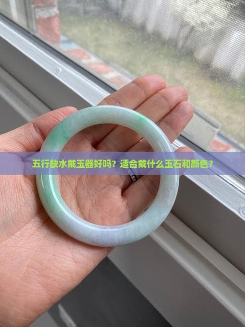 五行缺水戴玉器好吗？适合戴什么玉石和颜色？
