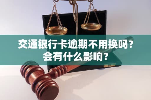 交通银行卡逾期不用换吗？会有什么影响？