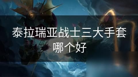 泰拉瑞亚战士必备：三大热门手套深度解析，谁才是最强战力提升神器？