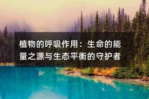 植物的呼吸作用：生命的能量之源与生态平衡的守护者