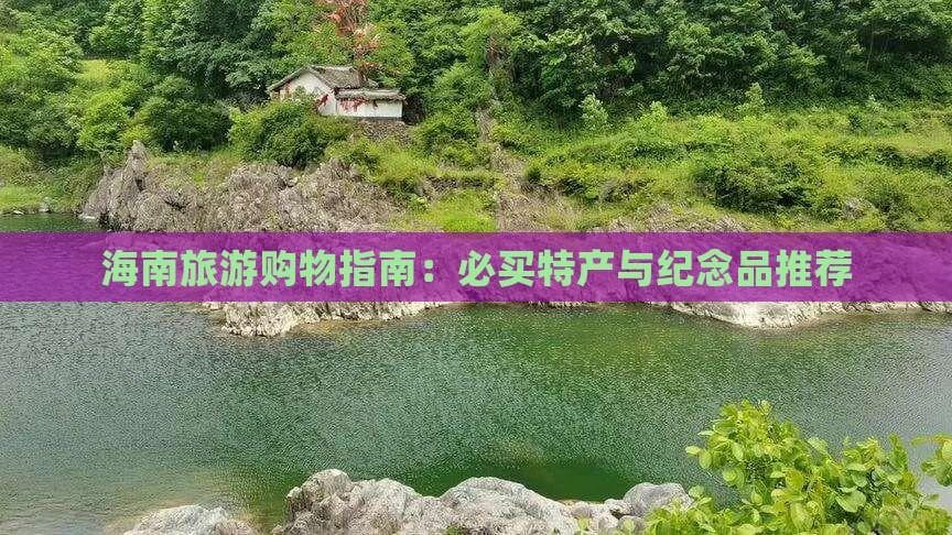 海南旅游购物指南：必买特产与纪念品推荐