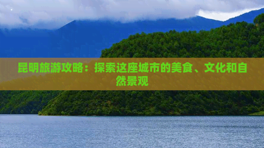昆明旅游攻略：探索这座城市的美食、文化和自然景观