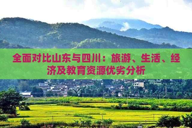 全面对比山东与四川：旅游、生活、经济及教育资源优劣分析