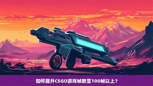 如何提升CSGO游戏帧数至100帧以上？