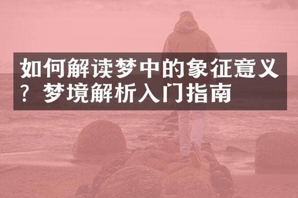 如何解读梦中的象征意义？梦境解析入门指南