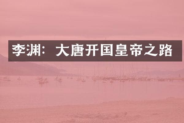 李渊：大唐开国皇帝之路