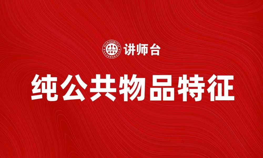 纯公共物品的特征与社会影响：从理论到实践的全面解析