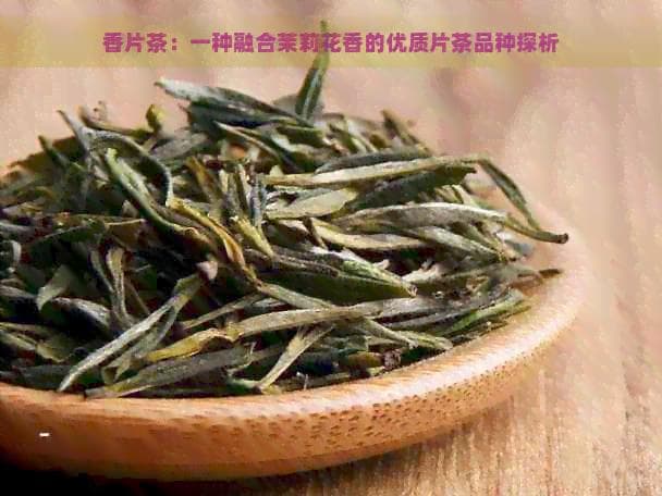 香片茶：一种融合茉莉花香的优质片茶品种探析