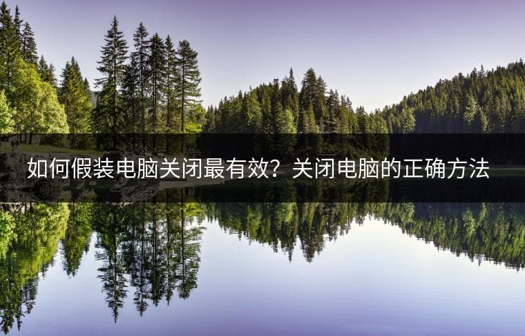 如何假装电脑关闭最有效？关闭电脑的正确方法是什么？