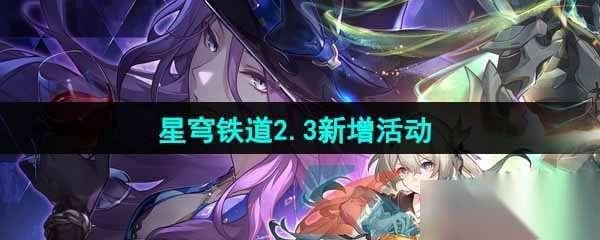 崩坏：星穹铁道2.3版本全新活动攻略与奖励解析