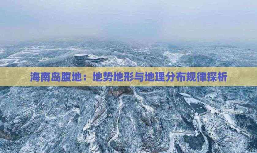 海南岛腹地：地势地形与地理分布规律探析