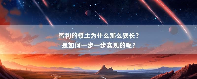 智利的领土为什么那么狭长？是如何一步一步实现的呢？