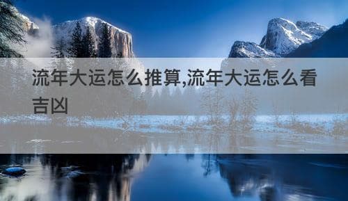 流年大运怎么推算,流年大运怎么看吉凶