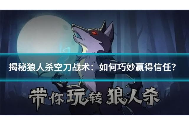 揭秘狼人杀空刀战术：如何巧妙赢得信任？