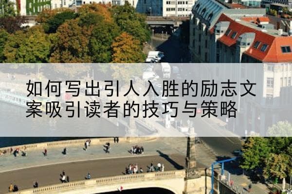 如何写出引人入胜的励志文案：实用技巧与策略