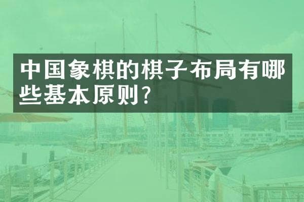 中国象棋的棋子布局有哪些基本原则？