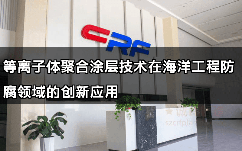 等离子体聚合涂层技术在海洋工程防腐领域的创新应用