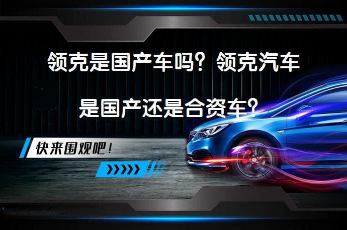 领克是国产车吗？领克汽车是国产还是合资车？