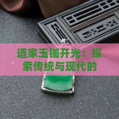 道家玉镯开光：探索传统与现代的结合
