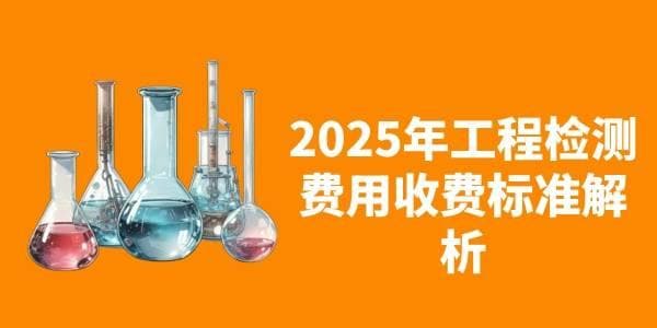 2025年工程检测费用收费标准解析