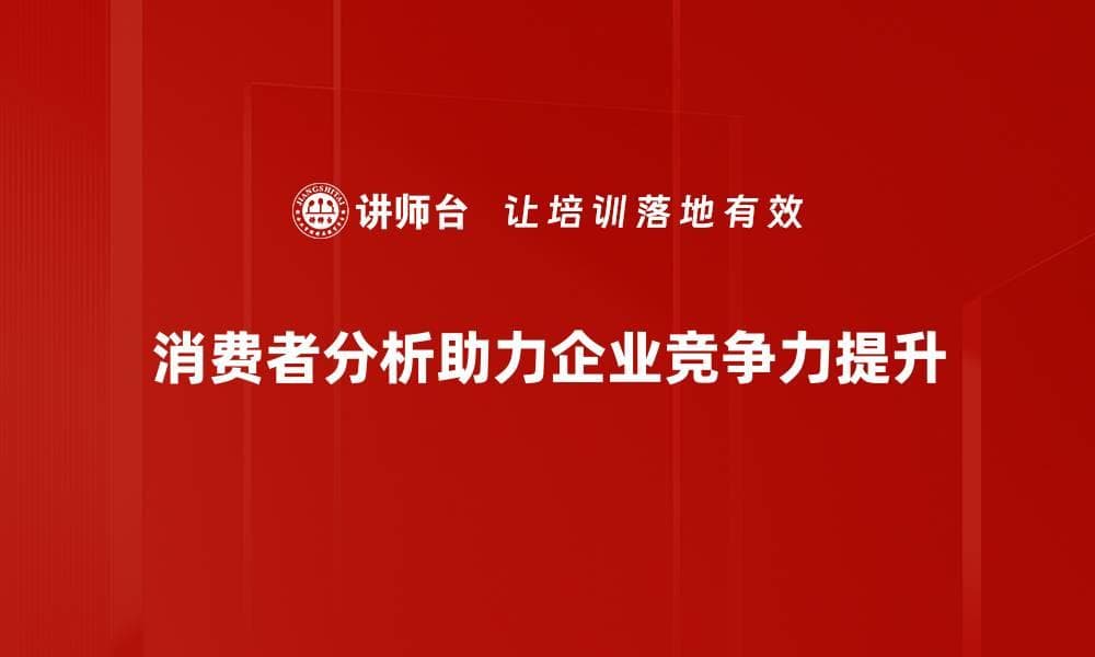 深入探讨消费者分析的意义与实践方法