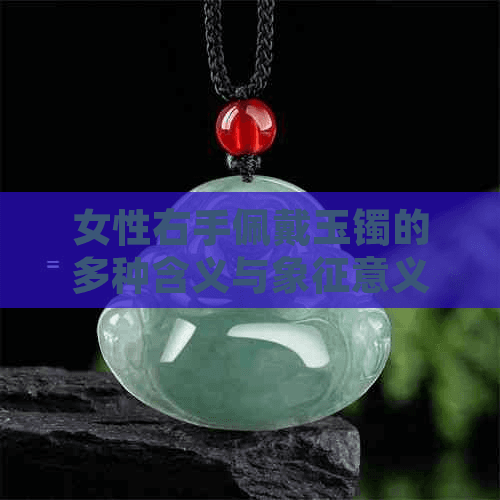 女性右手佩戴玉镯的多种含义与象征意义解析