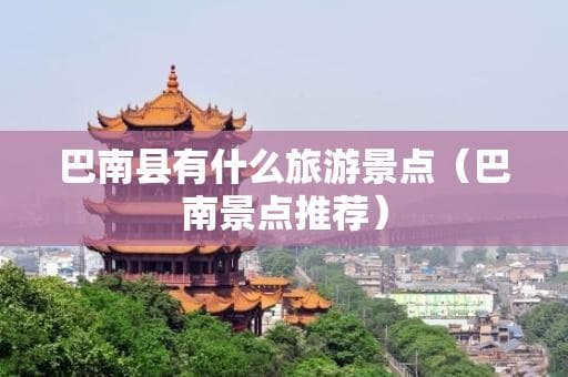 从温泉到古镇：重庆巴南区特色景点大盘点