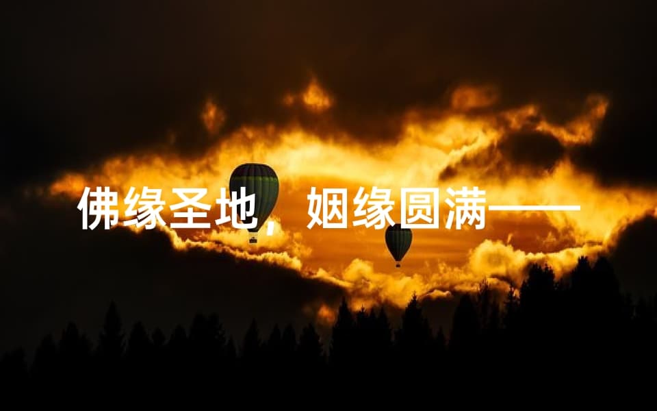 佛缘圣地，姻缘圆满——探秘佛教求姻缘名寺