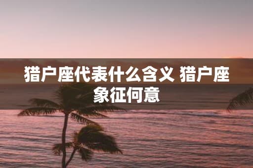 猎户座代表什么含义 猎户座象征何意