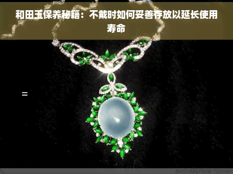 和田玉保养秘籍：不戴时如何妥善存放以延长使用寿命