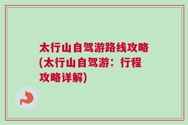 太行山自驾游路线攻略(太行山自驾游：行程攻略详解)