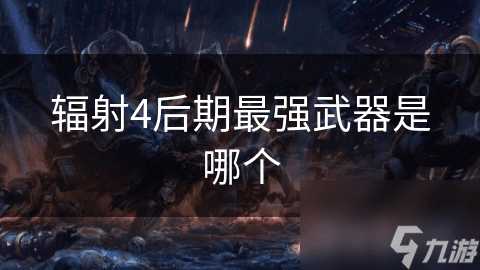 辐射4后期最强武器是哪个