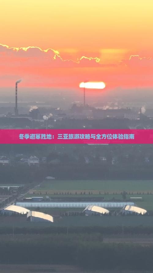 冬季避寒胜地：三亚旅游攻略与全方位体验指南