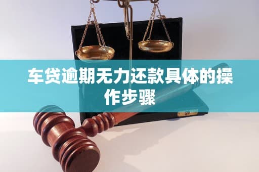 车贷逾期无力还款具体的操作步骤